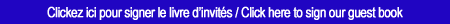 Clickez ici pour signer le livre des invit�s / Click here to sign our guest book